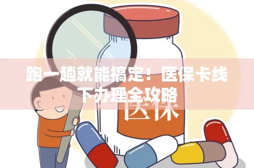 跑一趟就能搞定！医保卡线下办理全攻略